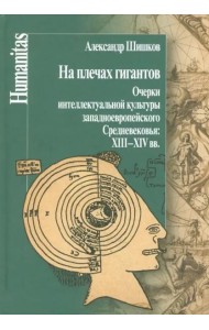 На плечах гигантов. Очерки интеллектуальной культуры западноевропейского Средневековья XIII-XIV вв.