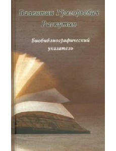 Валентин Григорьевич Распутин. Биобиблиографический указатель Валентин Григорьевич Распутин. Биобиблиографический указатель