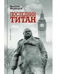 Уинстон Черчилль. Последний титан Уинстон Черчилль. Последний титан