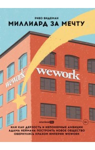 Миллиард за мечту, или Как дерзость и непомерные амбиции Адама Неймана построить новое общество обернулись крахом империи WeWork