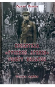 Свидетель Русской Агонии Роберт Вильтон.Кн.1