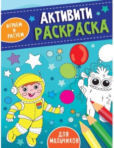 АКТИВИТИ-РАСКРАСКА. ИГРАЕМ И РИСУЕМ. ДЛЯ МАЛЬЧИКОВ