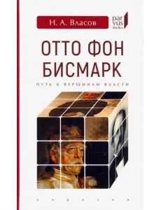 Отто Фон Бисмарк. Путь к вершинам власти