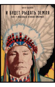 И будет рыдать земля: Как у индейцев отняли Америку