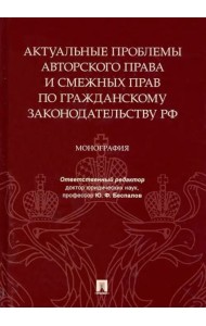 Актуальные проблемы авторского права и смежных прав по гражданскому законодательству РФ. Монография