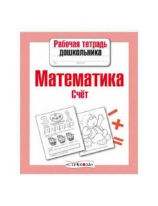 Рабочая тетрадь дошкольника. Математика. Счет Рабочая тетрадь дошкольника. Математика. Счет