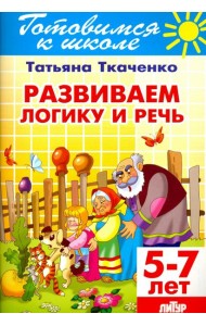 Развиваем логику и речь. 5-7 лет
