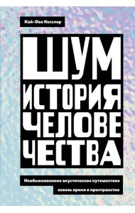 Шум. История человечества: Необыкновенное акустическое путешествие сквозь время и пространство
