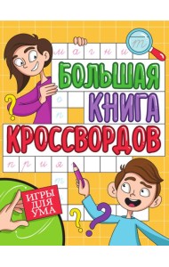 БОЛЬШАЯ КНИГА КРОССВОРДОВ. ИГРЫ ДЛЯ УМА