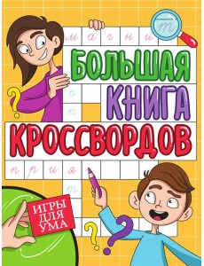БОЛЬШАЯ КНИГА КРОССВОРДОВ. ИГРЫ ДЛЯ УМА БОЛЬШАЯ КНИГА КРОССВОРДОВ. ИГРЫ ДЛЯ УМА