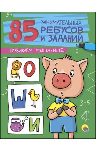 85 ЗАНИМАТЕЛЬНЫХ РЕБУСОВ И ЗАДАНИЙ. РАЗВИВАЕМ МЫШЛЕНИЕ