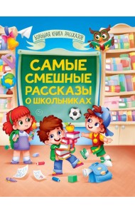 БОЛЬШАЯ КНИГА СКАЗОК ДЛЯ МАЛЫШЕЙ. САМЫЕ СМЕШНЫЕ РАССКАЗЫ О ШКОЛЬНИКАХ