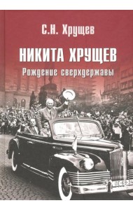 Никита Хрущев. Рождение сверхдержавы