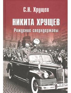 Никита Хрущев. Рождение сверхдержавы