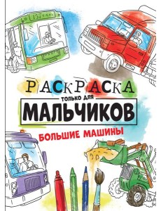 РАСКРАСКА ТОЛЬКО ДЛЯ МАЛЬЧИКОВ. БОЛЬШИЕ МАШИНЫ РАСКРАСКА ТОЛЬКО ДЛЯ МАЛЬЧИКОВ. БОЛЬШИЕ МАШИНЫ