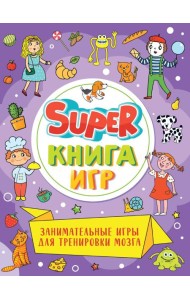 SUPER КНИГА ИГР. ЗАНИМАТЕЛЬНЫЕ ИГРЫ ДЛЯ ТРЕНИРОВКИ МОЗГА