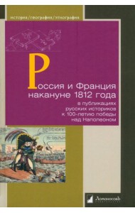 Россия и Франция накануне 1812 г. в публикациях русских историков к 100-летию победы над Наполеоном