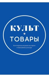Культ-товары. Коммерциализация истории в массовой культуре. Коллективная монография