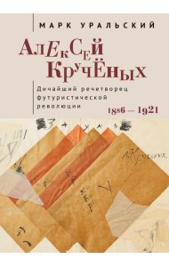 Алексей Крученых. Дичайший речетворец футуристической революции. 1886–1921