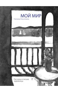 Мой мир. Рассказы и письма художницы