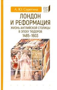 Лондон и реформация. Жизнь английской столицы в эпоху Тюдоров (1485-1603)
