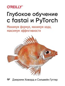 Глубокое обучение с fastai и PyTorch: минимум формул, минимум кода, максимум эффективности Глубокое обучение с fastai и PyTorch: минимум формул, минимум кода, максимум эффективности