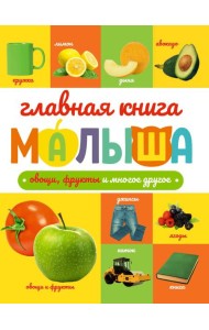 ГЛАВНАЯ КНИГА МАЛЫША. ОВОЩИ, ФРУКТЫ И МНОГОЕ ДРУГОЕ