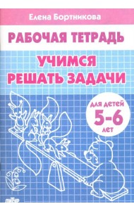 Учимся решать задачи. Рабочая тетрадь для детей 5-6 лет