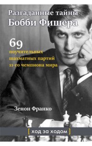 Разгаданные тайны Бобби Фишера. 69 поучительных шахматных партий 11-го чемпиона мира. Ход за ходом