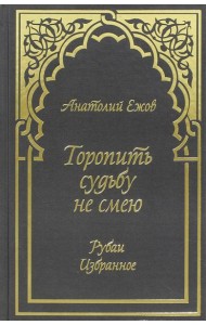 Торопить судьбу не смею. Рубаи. Избранное