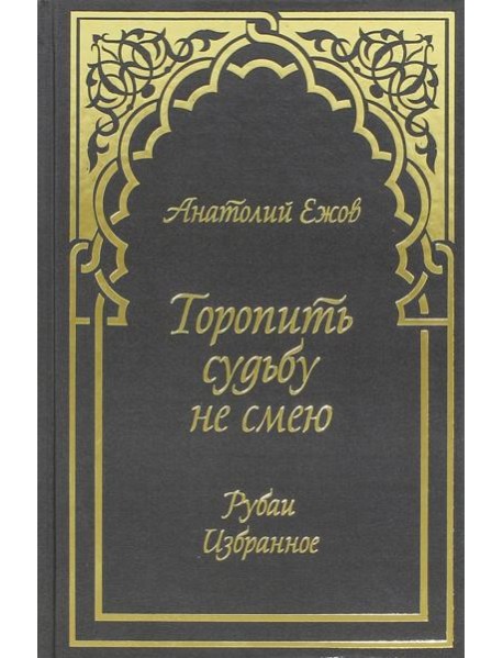 Торопить судьбу не смею. Рубаи. Избранное
