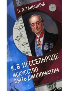 К.В. Нессельроде. Искусство быть дипломатом К.В. Нессельроде. Искусство быть дипломатом