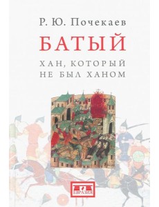 Батый. Хан, который не был ханом
