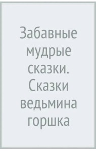Забавные мудрые сказки. Сказки ведьмина горшка