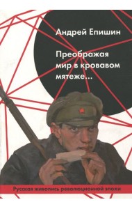 Преображая мир в кровавом мятеже… Русская живопись