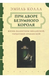 При дворе безумного короля. Жизнь Валентины Миланской, герцогини Орлеанской