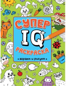 СУПЕР  IQ  Раскраска. ИГРАЕМ И РИСУЕМ