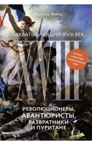 Захватывающий XVIII век: Революционеры, авантюристы, развратники и пуритане. Эпоха, навсегда изменившая мир