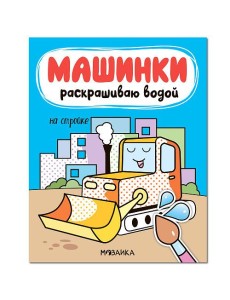 Машинки. Раскрашиваю водой. На стройке