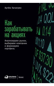 Как зарабатывать на акциях: Анализируем рынок, выбираем компании и формируем портфель