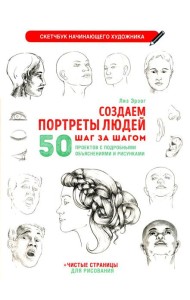 Создаем портреты людей шаг за шагом: 50 проектов с подборными объяснениями и рисунками + чистые страницы для рисования: скетчбук начинающего художника