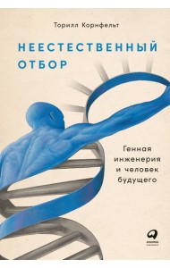 Неестественный отбор: Генная инженерия и человек будущего