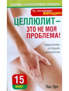 Целлюлит - это не моя проблема! Целлюлит - это не моя проблема!