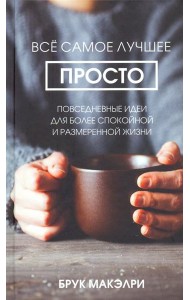 Всё самое лучшее просто. Повседневные идеи для более спокойной и размеренной жизни