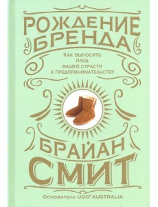Рождение бренда. Как выносить плод вашей страсти к предпринимательству Рождение бренда. Как выносить плод вашей страсти к предпринимательству