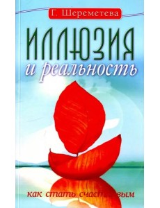 Иллюзия и реальность, или Как стать счастливым Иллюзия и реальность, или Как стать счастливым