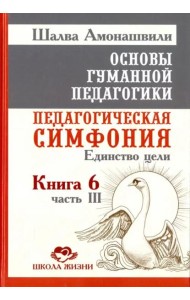 Основы гуманной педагогики. Педагогическая симфония. Единство цели. Книга 6. Часть 3