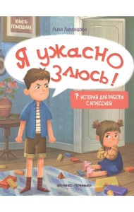 Я ужасно злюсь!: 7 историй для работы с агрессией. 6-е изд