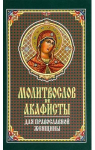 Молитвослов и акафисты для православной женщины. Сборник молитв