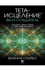 Тета-исцеление. Вы и Создатель. Углубите свою связь с энергией творения